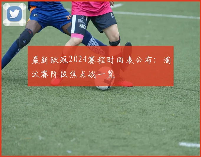 最新欧冠2024赛程时间表公布：淘汰赛阶段焦点战一览