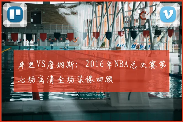 库里VS詹姆斯：2016年NBA总决赛第七场高清全场录像回顾