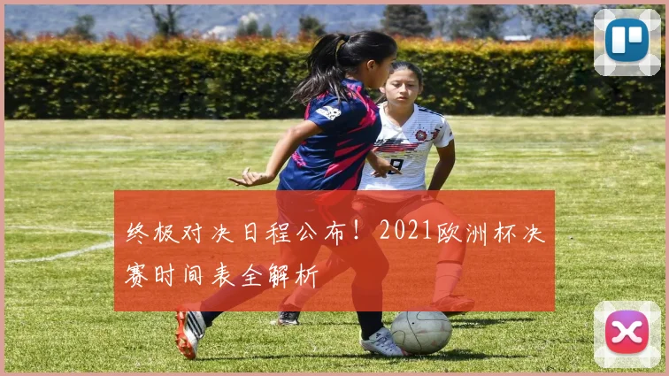 终极对决日程公布!2021欧洲杯决赛时间表全解析