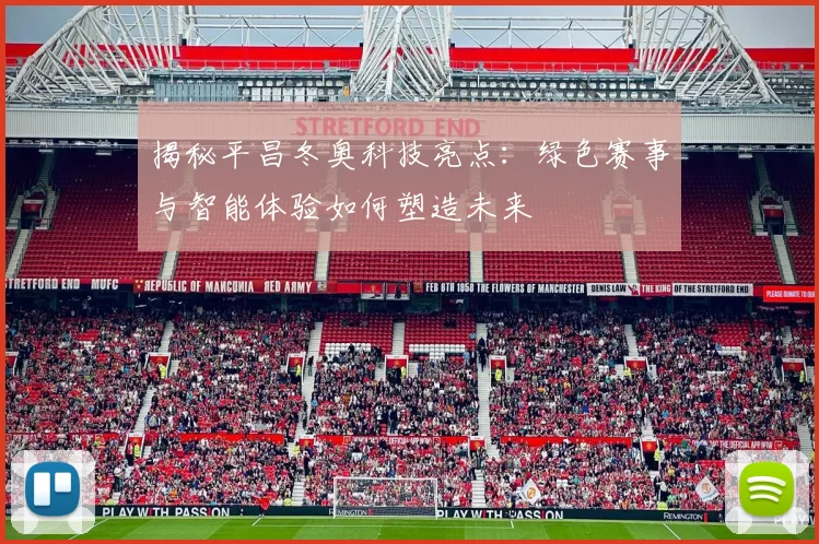 揭秘平昌冬奥科技亮点：绿色赛事与智能体验如何塑造未来