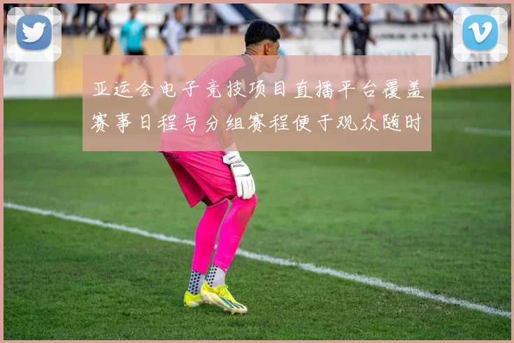 亚运会电子竞技项目直播平台覆盖赛事日程与分组赛程便于观众随时观看与了解赛果