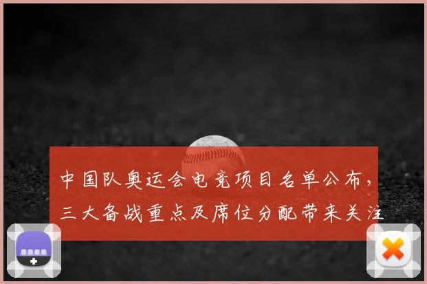 中国队奥运会电竞项目名单公布，三大备战重点及席位分配带来关注点